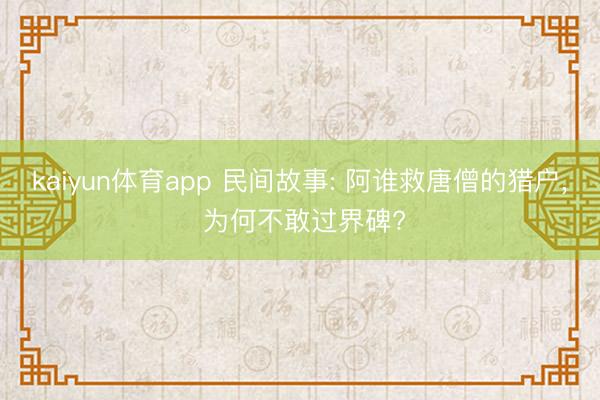 kaiyun体育app 民间故事: 阿谁救唐僧的猎户, 为何不敢过界碑?