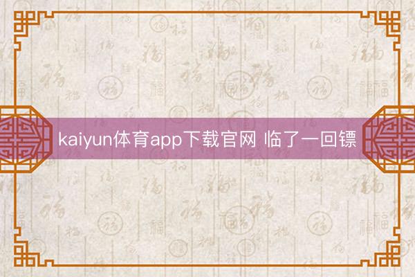 kaiyun体育app下载官网 临了一回镖