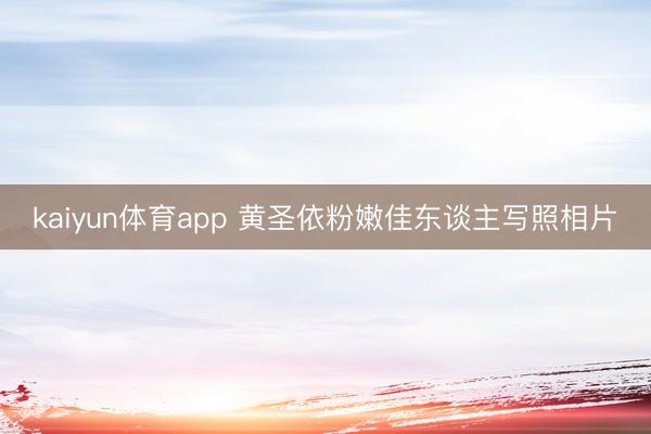 kaiyun体育app 黄圣依粉嫩佳东谈主写照相片