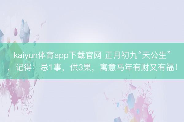 kaiyun体育app下载官网 正月初九“天公生”，记得：忌1事，供3果，寓意马年有财又有福！