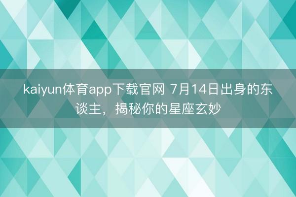 kaiyun体育app下载官网 7月14日出身的东谈主，揭秘你的星座玄妙