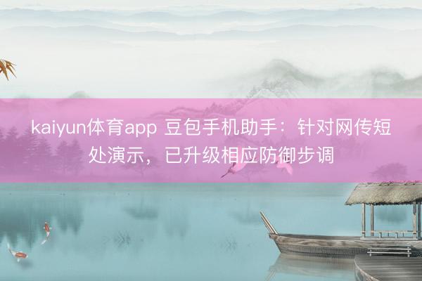 kaiyun体育app 豆包手机助手：针对网传短处演示，已升级相应防御步调