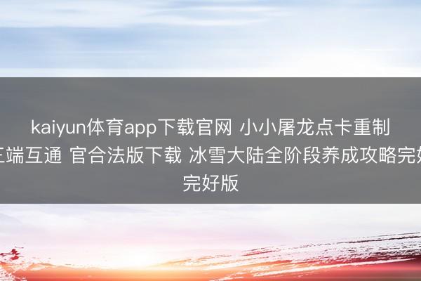 kaiyun体育app下载官网 小小屠龙点卡重制版三端互通 官合法版下载 冰雪大陆全阶段养成攻略完好版
