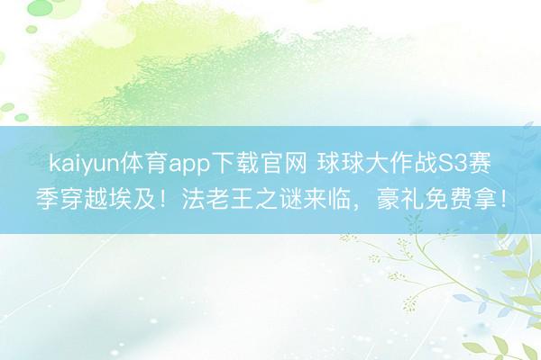kaiyun体育app下载官网 球球大作战S3赛季穿越埃及!法老王之谜来临,豪礼免费拿!