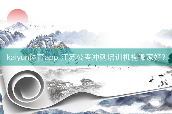 kaiyun体育app 江苏公考冲刺培训机构哪家好?