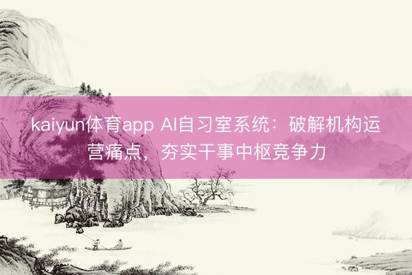kaiyun体育app AI自习室系统:破解机构运营痛点,夯实干事中枢竞争力