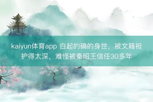 kaiyun体育app 白起的确的身世,被文籍袒护得太深,难怪被秦昭王信任30多年