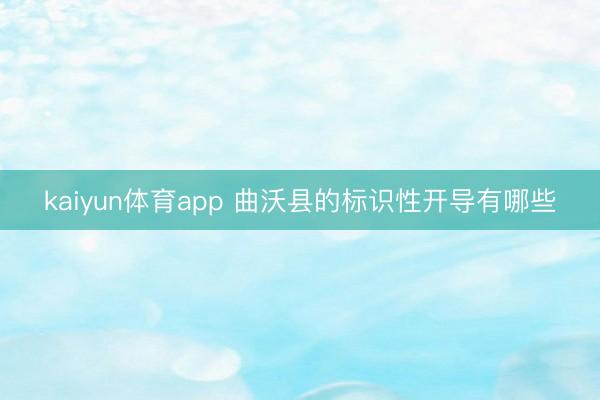 kaiyun体育app 曲沃县的标识性开导有哪些