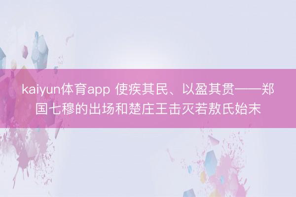 kaiyun体育app 使疾其民、以盈其贯——郑国七穆的出场和楚庄王击灭若敖氏始末