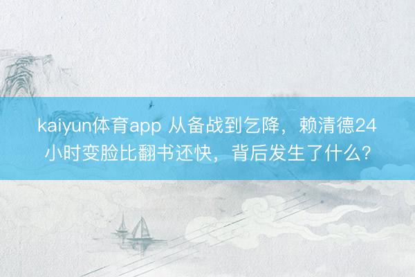 kaiyun体育app 从备战到乞降，赖清德24小时变脸比翻书还快，背后发生了什么？