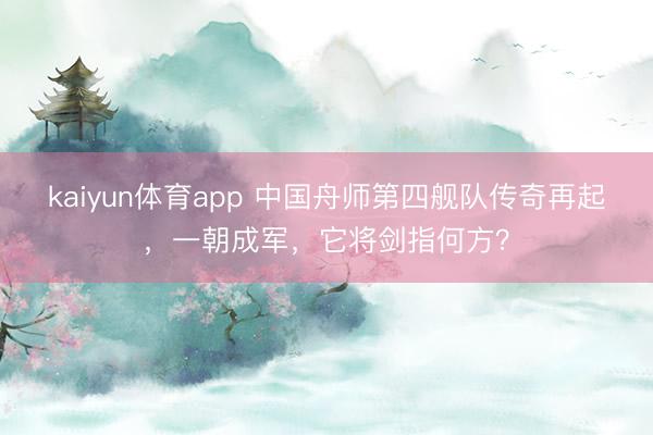 kaiyun体育app 中国舟师第四舰队传奇再起，一朝成军，它将剑指何方？