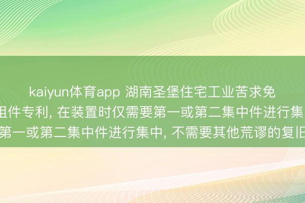 kaiyun体育app 湖南圣堡住宅工业苦求免复旧的剪力墙及剪力墙组件专利, 在装置时仅需要第一或第二集中件进行集中, 不需要其他荒谬的复旧