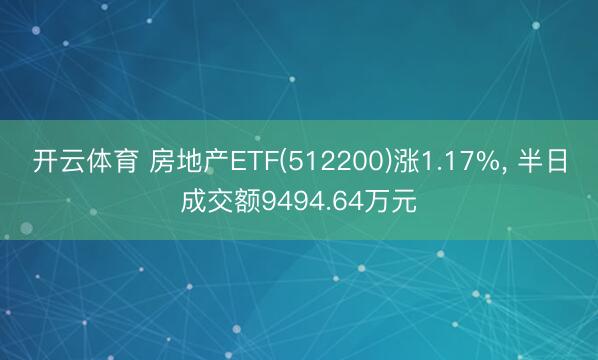 开云体育 房地产ETF(512200)涨1.17%, 半日成交额9494.64万元
