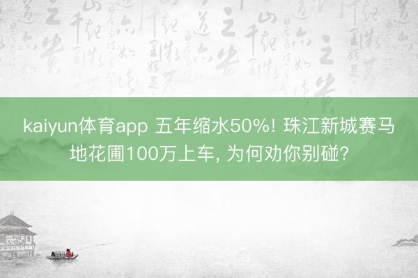 kaiyun体育app 五年缩水50%! 珠江新城赛马地花圃100万上车, 为何劝你别碰?