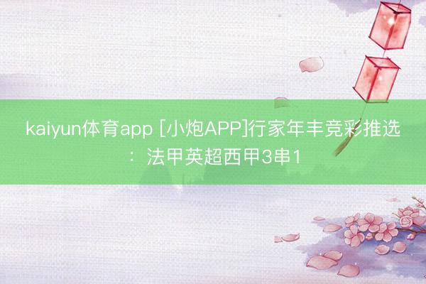 kaiyun体育app [小炮APP]行家年丰竞彩推选：法甲英超西甲3串1
