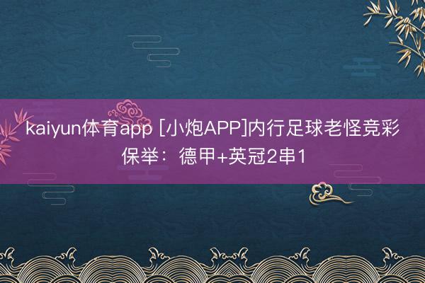 kaiyun体育app [小炮APP]内行足球老怪竞彩保举：德甲+英冠2串1