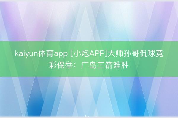 kaiyun体育app [小炮APP]大师孙哥侃球竞彩保举：广岛三箭难胜