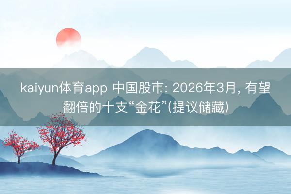 kaiyun体育app 中国股市: 2026年3月， 有望翻倍的十支“金花”(提议储藏)