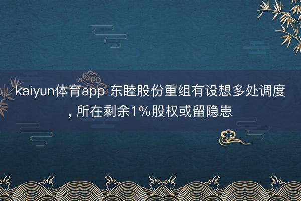 kaiyun体育app 东睦股份重组有设想多处调度, 所在剩余1%股权或留隐患