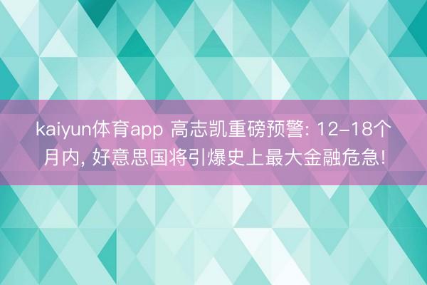 kaiyun体育app 高志凯重磅预警: 12-18个月内， 好意思国将引爆史上最大金融危急!