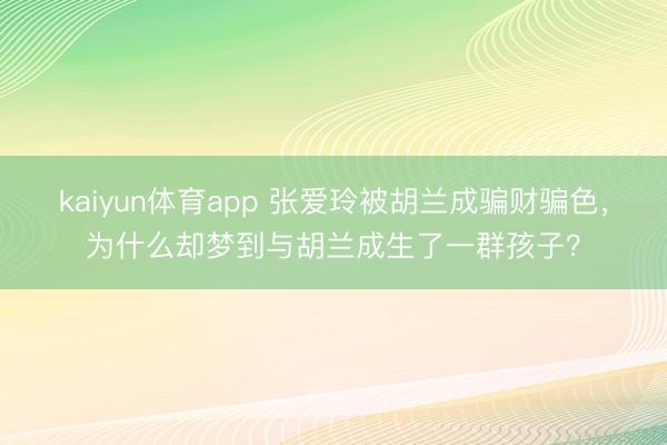 kaiyun体育app 张爱玲被胡兰成骗财骗色，为什么却梦到与胡兰成生了一群孩子？