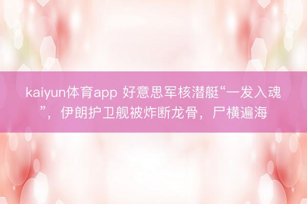 kaiyun体育app 好意思军核潜艇“一发入魂”,伊朗护卫舰被炸断龙骨,尸横遍海