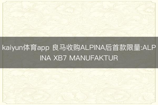 kaiyun体育app 良马收购ALPINA后首款限量:ALPINA XB7 MANUFAKTUR