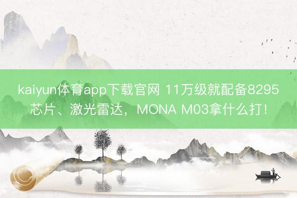 kaiyun体育app下载官网 11万级就配备8295芯片、激光雷达，MONA M03拿什么打！