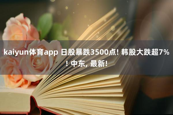 kaiyun体育app 日股暴跌3500点! 韩股大跌超7%! 中东, 最新!