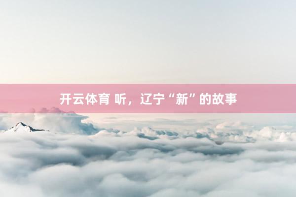开云体育 听，辽宁“新”的故事