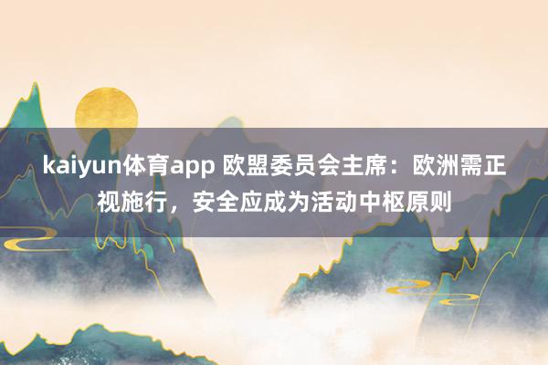 kaiyun体育app 欧盟委员会主席：欧洲需正视施行，安全应成为活动中枢原则