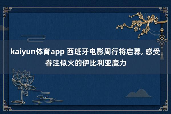 kaiyun体育app 西班牙电影周行将启幕, 感受眷注似火的伊比利亚魔力