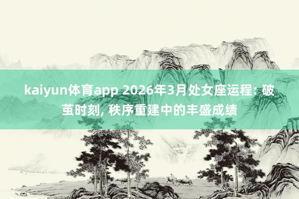 kaiyun体育app 2026年3月处女座运程: 破茧时刻, 秩序重建中的丰盛成绩