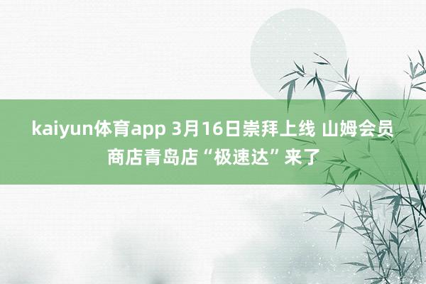 kaiyun体育app 3月16日崇拜上线 山姆会员商店青岛店“极速达”来了