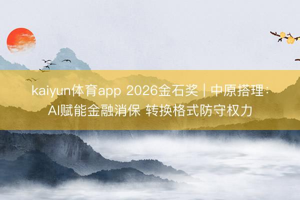 kaiyun体育app 2026金石奖 | 中原搭理：AI赋能金融消保 转换格式防守权力