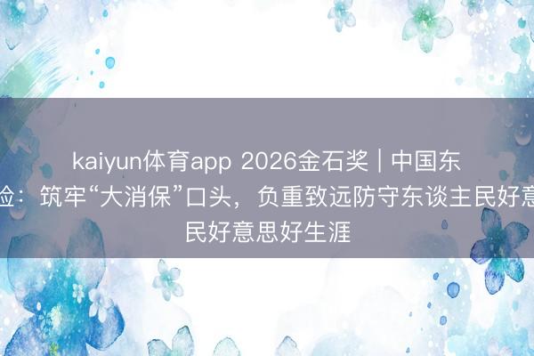 kaiyun体育app 2026金石奖 | 中国东谈主寿寿险：筑牢“大消保”口头，负重致远防守东谈主民好意思好生涯