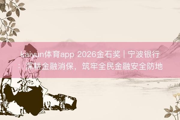 kaiyun体育app 2026金石奖 | 宁波银行：深耕金融消保，筑牢全民金融安全防地