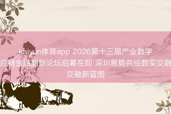 kaiyun体育app 2026第十三届产业数字化与供应链金融翻新论坛启幕在即 深圳聚势共绘数实交融新蓝图