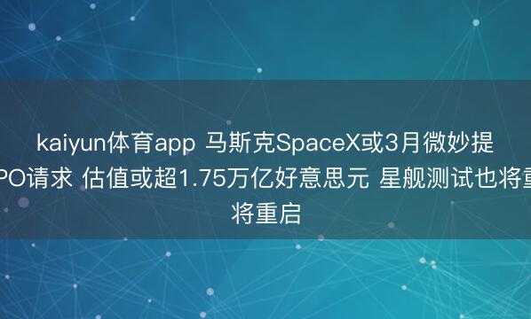 kaiyun体育app 马斯克SpaceX或3月微妙提交IPO请求 估值或超1.75万亿好意思元 星舰测试也将重启