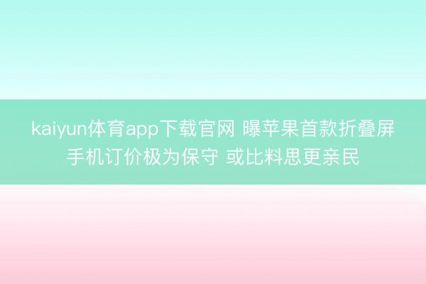 kaiyun体育app下载官网 曝苹果首款折叠屏手机订价极为保守 或比料思更亲民