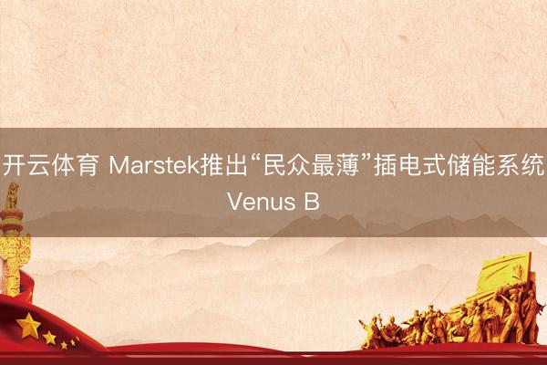 开云体育 Marstek推出“民众最薄”插电式储能系统Venus B