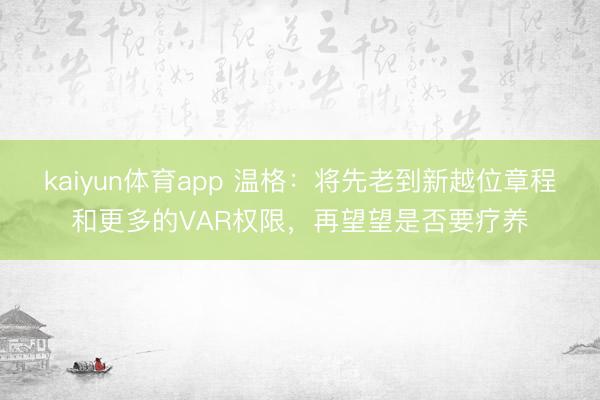 kaiyun体育app 温格：将先老到新越位章程和更多的VAR权限，再望望是否要疗养