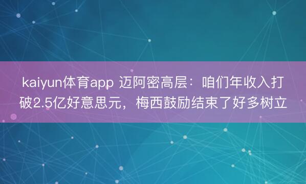 kaiyun体育app 迈阿密高层：咱们年收入打破2.5亿好意思元，梅西鼓励结束了好多树立