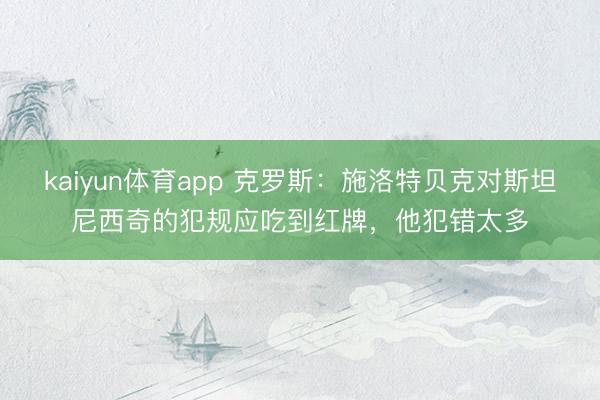 kaiyun体育app 克罗斯：施洛特贝克对斯坦尼西奇的犯规应吃到红牌，他犯错太多