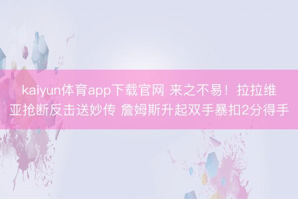 kaiyun体育app下载官网 来之不易！拉拉维亚抢断反击送妙传 詹姆斯升起双手暴扣2分得手