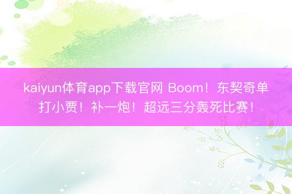 kaiyun体育app下载官网 Boom！东契奇单打小贾！补一炮！超远三分轰死比赛！