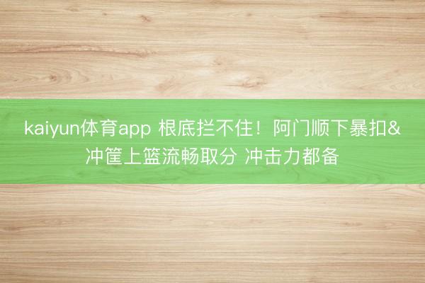 kaiyun体育app 根底拦不住！阿门顺下暴扣&冲筐上篮流畅取分 冲击力都备