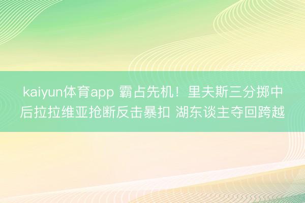 kaiyun体育app 霸占先机！里夫斯三分掷中后拉拉维亚抢断反击暴扣 湖东谈主夺回跨越