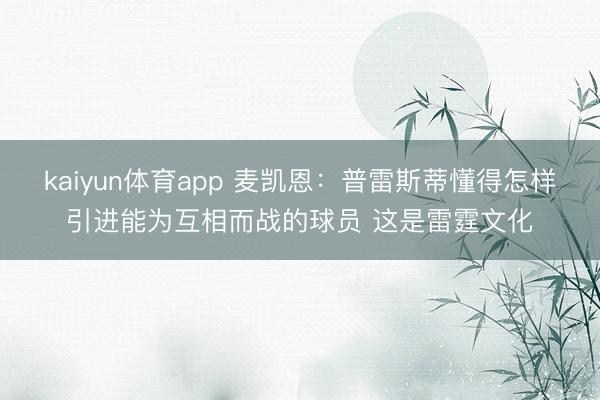 kaiyun体育app 麦凯恩：普雷斯蒂懂得怎样引进能为互相而战的球员 这是雷霆文化