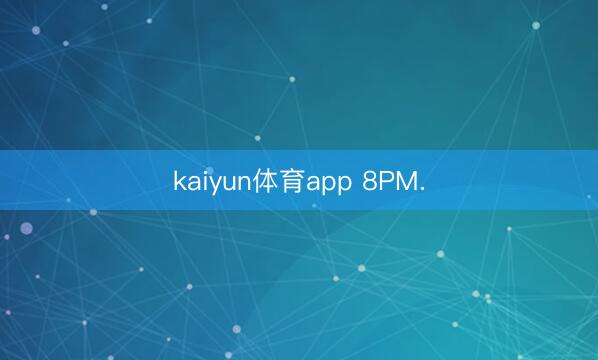 kaiyun体育app 8PM.